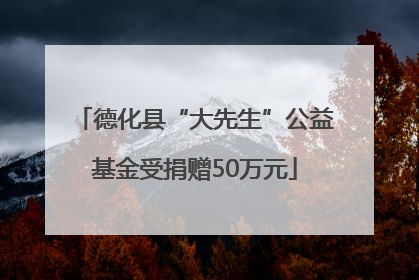 德化县“大先生”公益基金受捐赠50万元