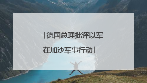 德国总理批评以军在加沙军事行动