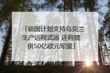 德国计划支持乌克兰生产远程武器 还将提供50亿欧元军援