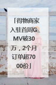 得物商家入驻首周GMV破30万，2个月订单超7000份