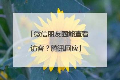 微信朋友圈能查看访客？腾讯回应
