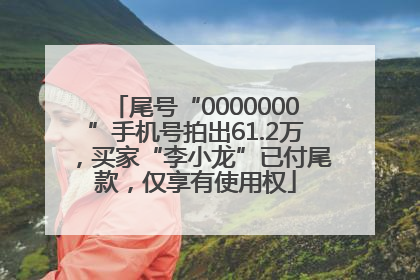 尾号“0000000”手机号拍出61.2万，买家“李小龙”已付尾款，仅享有使用权