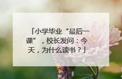 小学毕业“最后一课”，校长发问：今天，为什么读书？