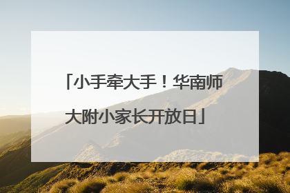 小手牵大手！华南师大附小家长开放日