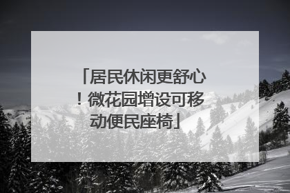 居民休闲更舒心！微花园增设可移动便民座椅
