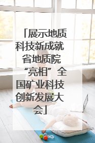 展示地质科技新成就 省地质院“亮相”全国矿业科技创新发展大会