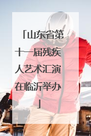 山东省第十一届残疾人艺术汇演在临沂举办