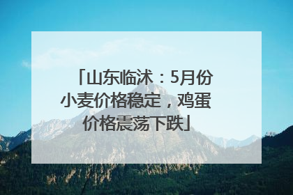 山东临沭：5月份小麦价格稳定，鸡蛋价格震荡下跌
