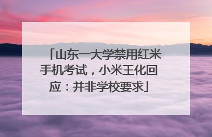 山东一大学禁用红米手机考试，小米王化回应：并非学校要求
