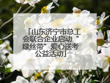 山东济宁市总工会联合企业启动“绿丝带”爱心送考公益活动