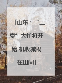 山东：“三夏”大忙将开始 机收减损在田间