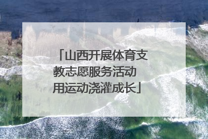 山西开展体育支教志愿服务活动 用运动浇灌成长