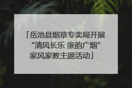 岳池县烟草专卖局开展“清风长乐 廉韵广烟”家风家教主题活动