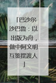 巴沙尔·沙巴鲁：以出版为舟，做中阿文明互鉴摆渡人
