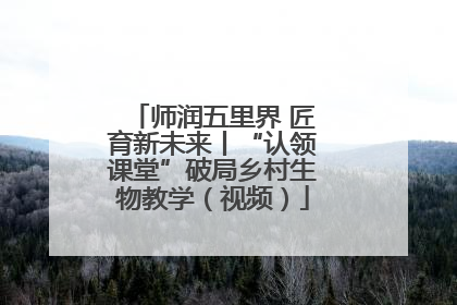 师润五里界 匠育新未来丨“认领课堂”破局乡村生物教学（视频）