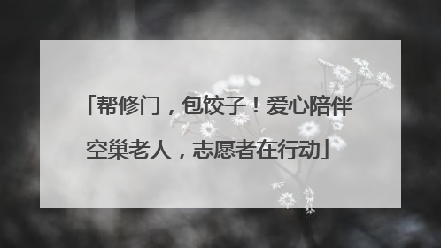 帮修门，包饺子！爱心陪伴空巢老人，志愿者在行动