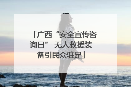 广西“安全宣传咨询日” 无人救援装备引民众驻足