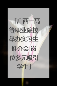 广西一高等职业院校举办实习生推介会 岗位多元吸引学生