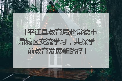 平江县教育局赴常德市鼎城区交流学习，共探学前教育发展新路径