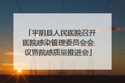 平阴县人民医院召开医院感染管理委员会会议暨院感质量推进会