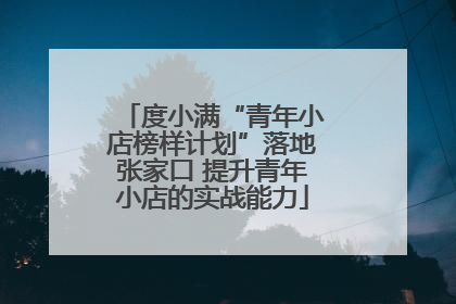 度小满“青年小店榜样计划”落地张家口 提升青年小店的实战能力