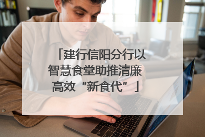 建行信阳分行以智慧食堂助推清廉高效“新食代”