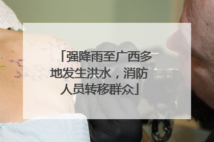 强降雨至广西多地发生洪水，消防人员转移群众