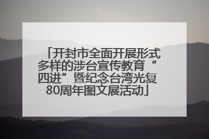 开封市全面开展形式多样的涉台宣传教育“四进”暨纪念台湾光复80周年图文展活动