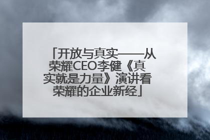 开放与真实——从荣耀CEO李健《真实就是力量》演讲看荣耀的企业新经