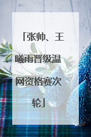 张帅、王曦雨晋级温网资格赛次轮