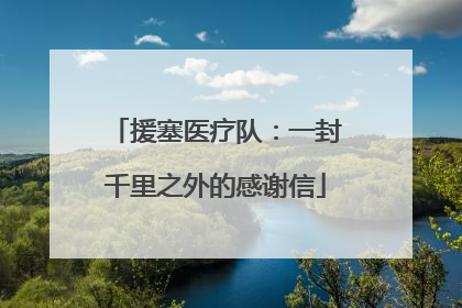 援塞医疗队：一封千里之外的感谢信