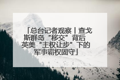 总台记者观察丨查戈斯群岛“移交”背后 英美“主权让步”下的军事霸权固守