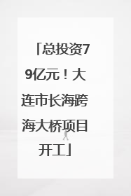 总投资79亿元！大连市长海跨海大桥项目开工