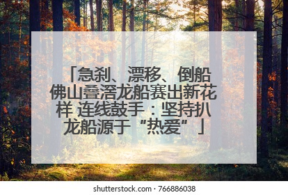 急刹、漂移、倒船 佛山叠滘龙船赛出新花样 连线鼓手：坚持扒龙船源于“热爱”