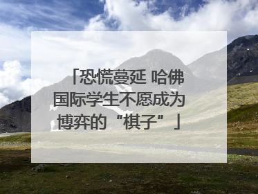恐慌蔓延 哈佛国际学生不愿成为博弈的“棋子”