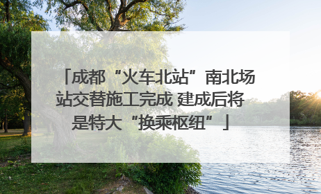 成都“火车北站”南北场站交替施工完成 建成后将是特大“换乘枢纽”