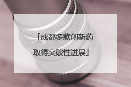 成都多款创新药取得突破性进展