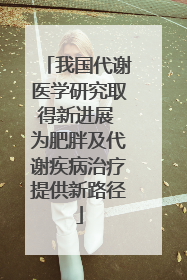 我国代谢医学研究取得新进展 为肥胖及代谢疾病治疗提供新路径