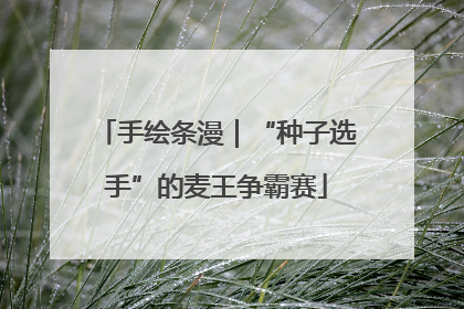 手绘条漫｜“种子选手”的麦王争霸赛