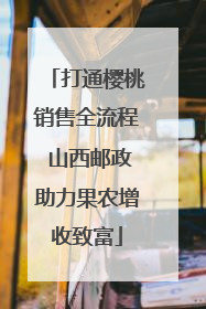 打通樱桃销售全流程 山西邮政助力果农增收致富