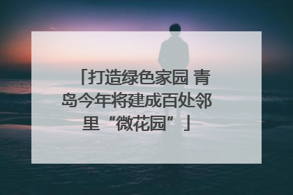 打造绿色家园 青岛今年将建成百处邻里“微花园”
