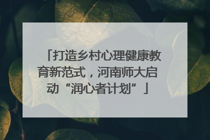 打造乡村心理健康教育新范式，河南师大启动“润心者计划”
