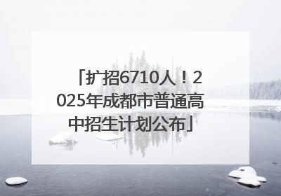 扩招6710人！2025年成都市普通高中招生计划公布