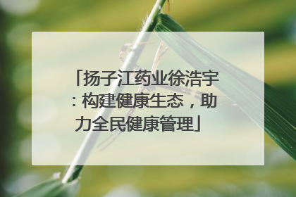 扬子江药业徐浩宇：构建健康生态，助力全民健康管理