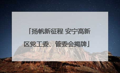扬帆新征程 安宁高新区党工委、管委会揭牌
