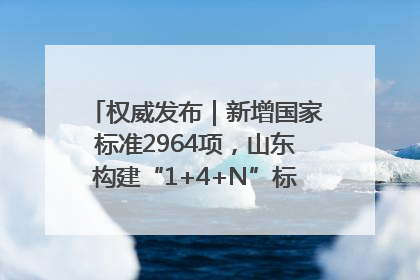 权威发布｜新增国家标准2964项，山东构建“1+4+N”标准化创新发展新格局