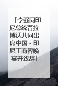 李强同印尼总统普拉博沃共同出席中国－印尼工商界晚宴并致辞