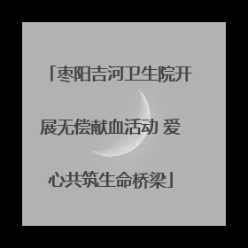 枣阳吉河卫生院开展无偿献血活动 爱心共筑生命桥梁