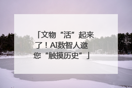 文物“活”起来了！AI数智人邀您“触摸历史”