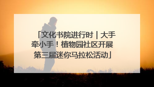 文化书院进行时｜大手牵小手！植物园社区开展第三届迷你马拉松活动
